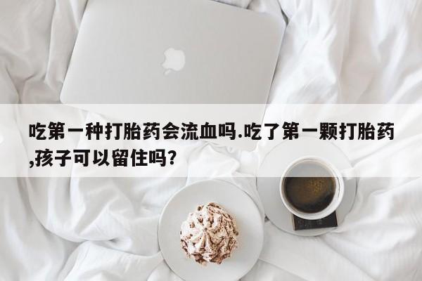 米非米索网上药店官网吃第一种打胎药会流血吗.吃了第一颗打胎药,孩子可以留住吗？