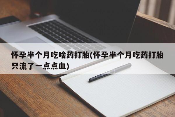 米非米索网上药店官网怀孕半个月吃啥药打胎(怀孕半个月吃药打胎只流了一点点血)