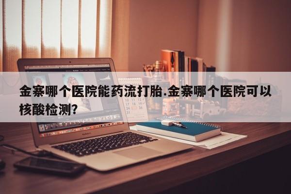 米非米索网上药店官网金寨哪个医院能药流打胎.金寨哪个医院可以核酸检测？