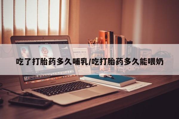 米非米索网上药店官网吃了打胎药多久哺乳/吃打胎药多久能喂奶
