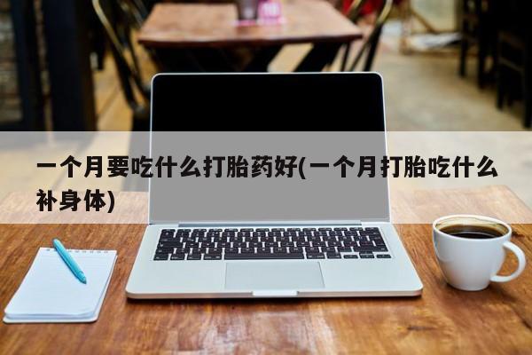 米非米索网上药店官网一个月要吃什么打胎药好(一个月打胎吃什么补身体)