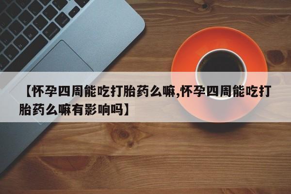 米非米索网上药店官网【怀孕四周能吃打胎药么嘛,怀孕四周能吃打胎药么嘛有影响吗】