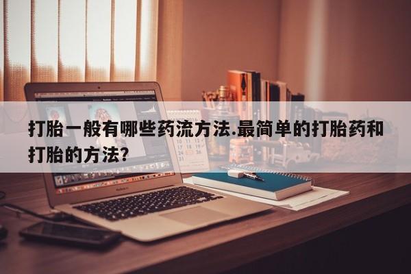 米非米索网上药店官网打胎一般有哪些药流方法.最简单的打胎药和打胎的方法？