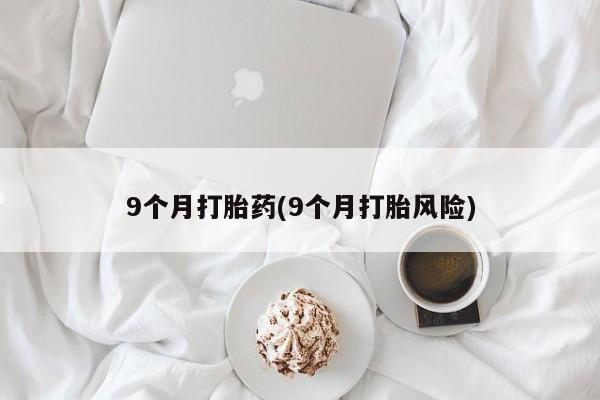 米非米索网上药店官网9个月打胎药(9个月打胎风险)