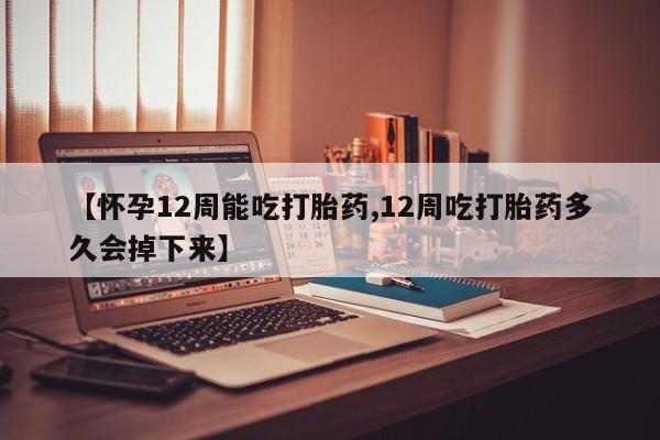 米非米索网上药店官网【怀孕12周能吃打胎药,12周吃打胎药多久会掉下来】