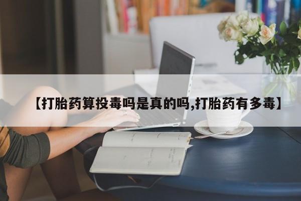 米非米索网上药店官网【打胎药算投毒吗是真的吗,打胎药有多毒】