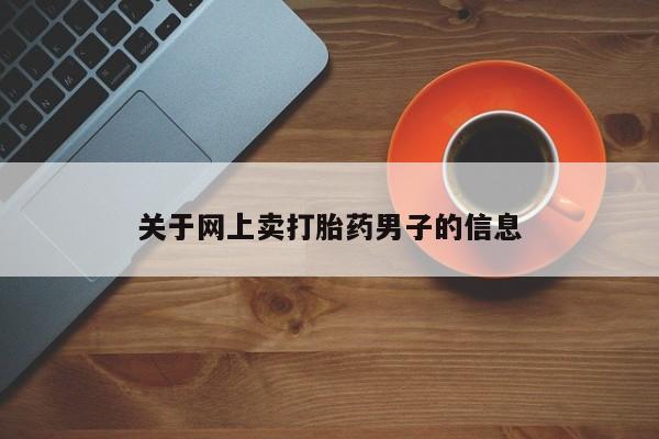 米非米索网上药店官网关于网上卖打胎药男子的信息