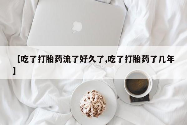 米非米索网上药店官网【吃了打胎药流了好久了,吃了打胎药了几年】