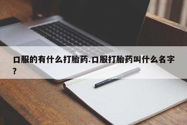 米非米索网上药店官网口服的有什么打胎药.口服打胎药叫什么名字？
