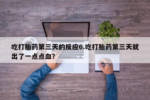 米非米索网上药店官网吃打胎药第三天的反应6.吃打胎药第三天就出了一点点血？