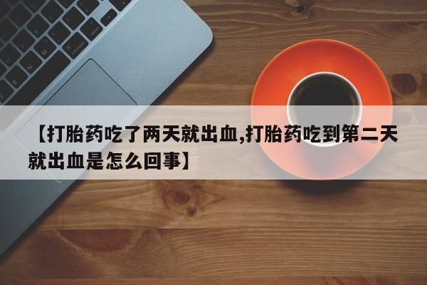 米非米索网上药店官网【打胎药吃了两天就出血,打胎药吃到第二天就出血是怎么回事】