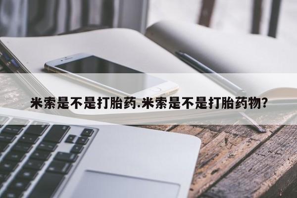 米非米索网上药店官网米索是不是打胎药.米索是不是打胎药物？