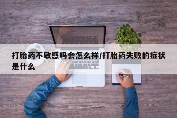 米非米索网上药店官网打胎药不敏感吗会怎么样/打胎药失败的症状是什么
