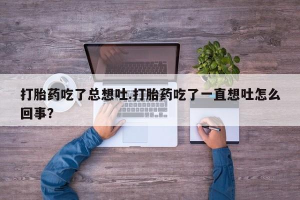 米非米索网上药店官网打胎药吃了总想吐.打胎药吃了一直想吐怎么回事？
