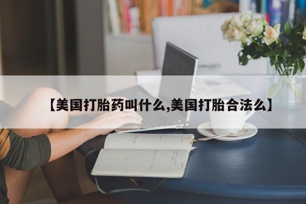米非米索网上药店官网【美国打胎药叫什么,美国打胎合法么】