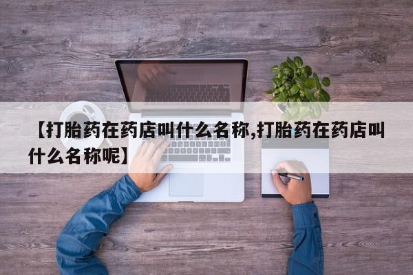 米非米索网上药店官网【打胎药在药店叫什么名称,打胎药在药店叫什么名称呢】