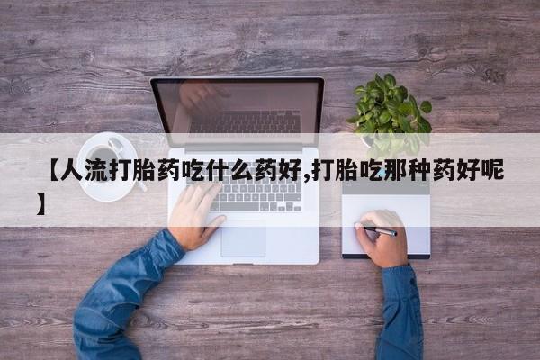 米非米索网上药店官网【人流打胎药吃什么药好,打胎吃那种药好呢】