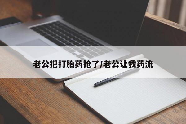 米非米索网上药店官网老公把打胎药抢了/老公让我药流