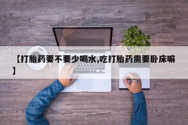 米非米索网上药店官网【打胎药要不要少喝水,吃打胎药需要卧床嘛】