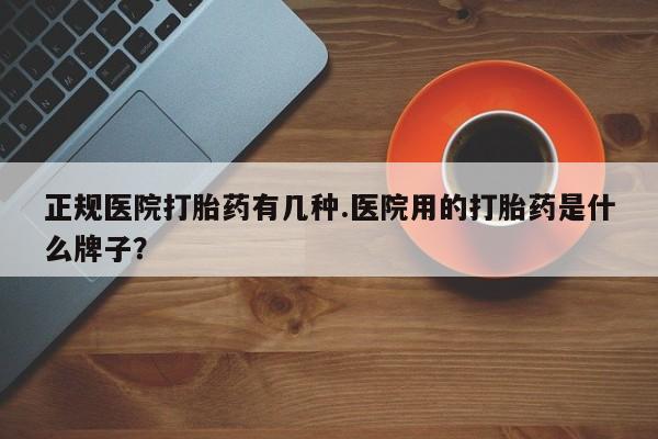 米非米索网上药店官网正规医院打胎药有几种.医院用的打胎药是什么牌子？