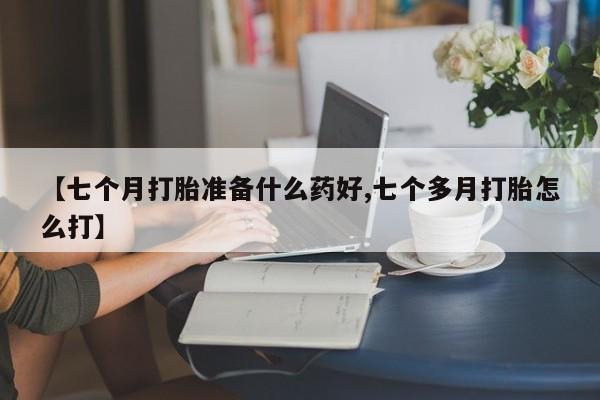 米非米索网上药店官网【七个月打胎准备什么药好,七个多月打胎怎么打】