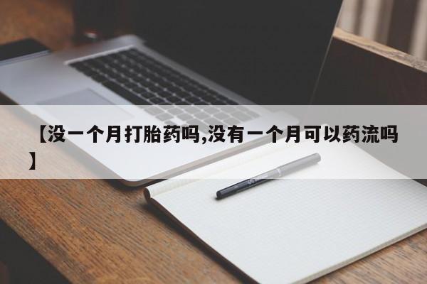 米非米索网上药店官网【没一个月打胎药吗,没有一个月可以药流吗】