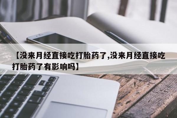 米非米索网上药店官网【没来月经直接吃打胎药了,没来月经直接吃打胎药了有影响吗】