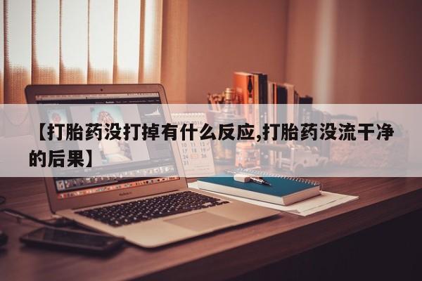 米非米索网上药店官网【打胎药没打掉有什么反应,打胎药没流干净的后果】