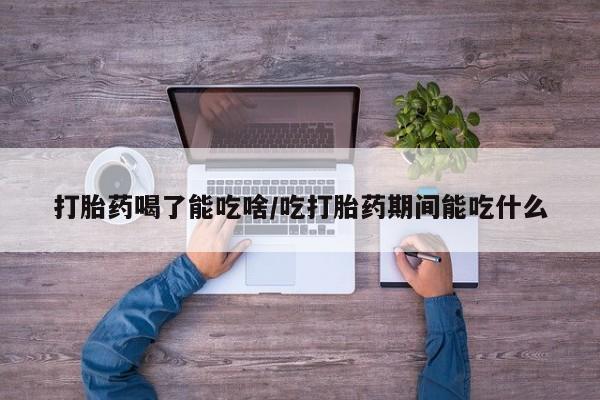 米非米索网上药店官网打胎药喝了能吃啥/吃打胎药期间能吃什么