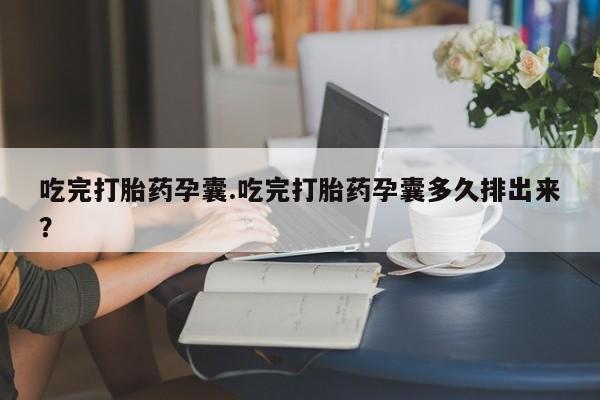 米非米索网上药店官网吃完打胎药孕囊.吃完打胎药孕囊多久排出来？