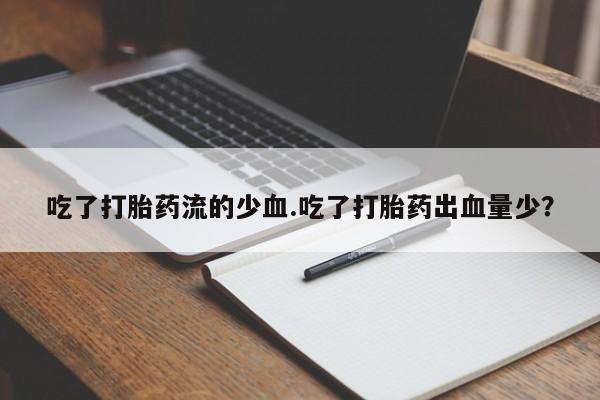 米非米索网上药店官网吃了打胎药流的少血.吃了打胎药出血量少？