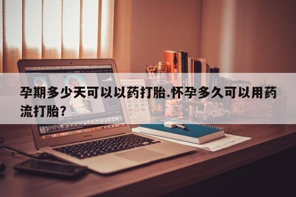 米非米索网上药店官网孕期多少天可以以药打胎.怀孕多久可以用药流打胎？