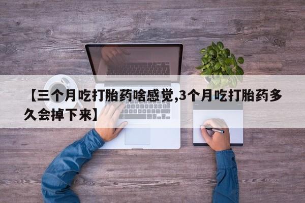 米非米索网上药店官网【三个月吃打胎药啥感觉,3个月吃打胎药多久会掉下来】