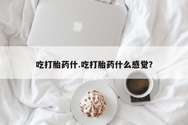 米非米索网上药店官网吃打胎药什.吃打胎药什么感觉？