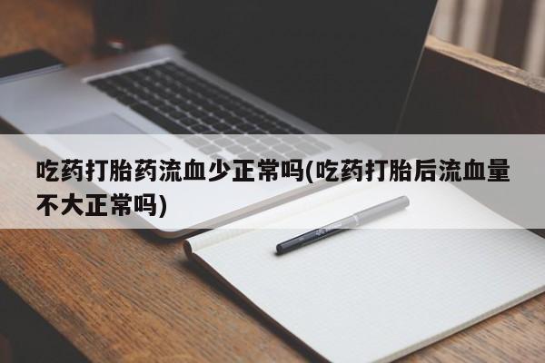 米非米索网上药店官网吃药打胎药流血少正常吗(吃药打胎后流血量不大正常吗)