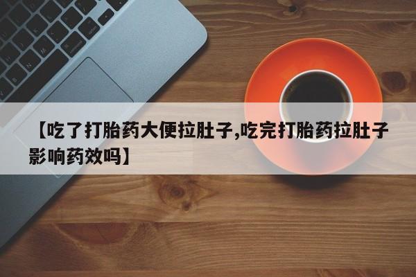 米非米索网上药店官网【吃了打胎药大便拉肚子,吃完打胎药拉肚子影响药效吗】