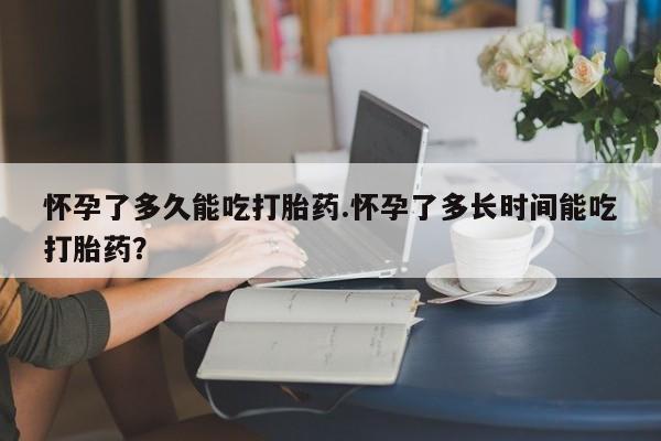 米非米索网上药店官网怀孕了多久能吃打胎药.怀孕了多长时间能吃打胎药？