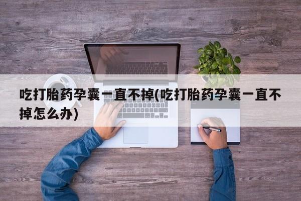 米非米索网上药店官网吃打胎药孕囊一直不掉(吃打胎药孕囊一直不掉怎么办)