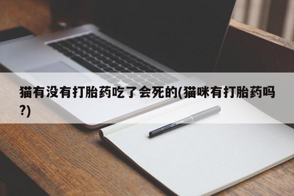 米非米索网上药店官网猫有没有打胎药吃了会死的(猫咪有打胎药吗?)