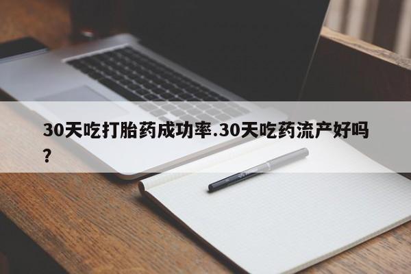 米非米索网上药店官网30天吃打胎药成功率.30天吃药流产好吗？