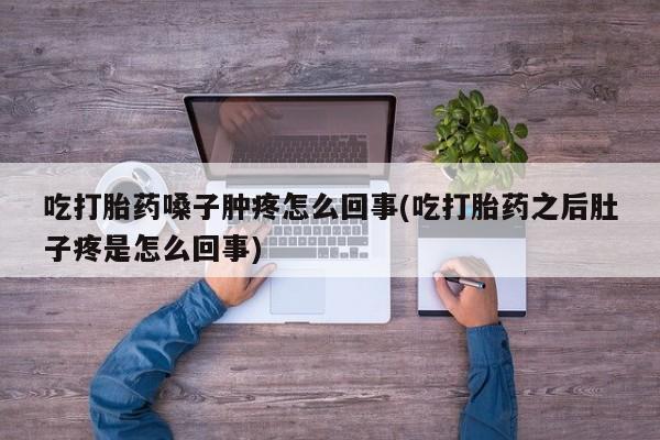 米非米索网上药店官网吃打胎药嗓子肿疼怎么回事(吃打胎药之后肚子疼是怎么回事)