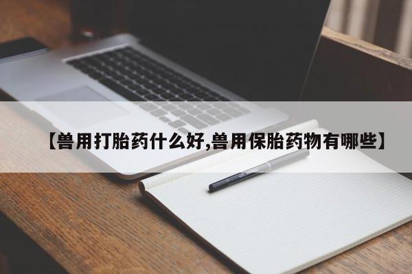 米非米索网上药店官网【兽用打胎药什么好,兽用保胎药物有哪些】