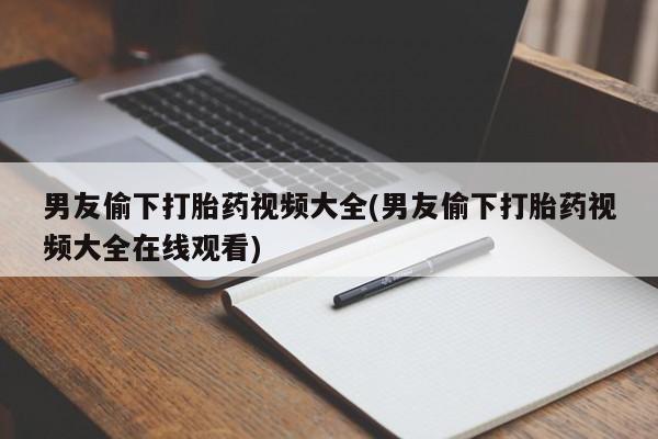 米非米索网上药店官网男友偷下打胎药视频大全(男友偷下打胎药视频大全在线观看)