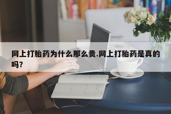 米非米索网上药店官网网上打胎药为什么那么贵.网上打胎药是真的吗？