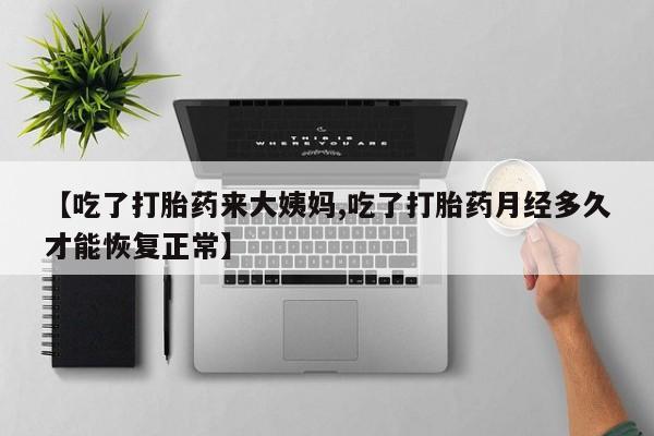 米非米索网上药店官网【吃了打胎药来大姨妈,吃了打胎药月经多久才能恢复正常】