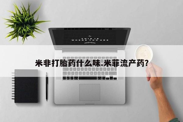 米非米索网上药店官网米非打胎药什么味.米菲流产药？