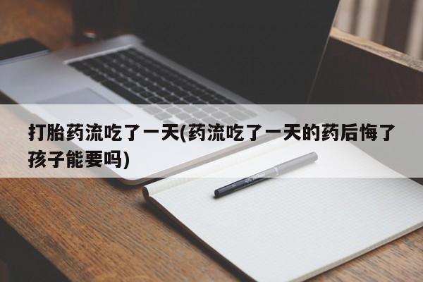 米非米索网上药店官网打胎药流吃了一天(药流吃了一天的药后悔了孩子能要吗)
