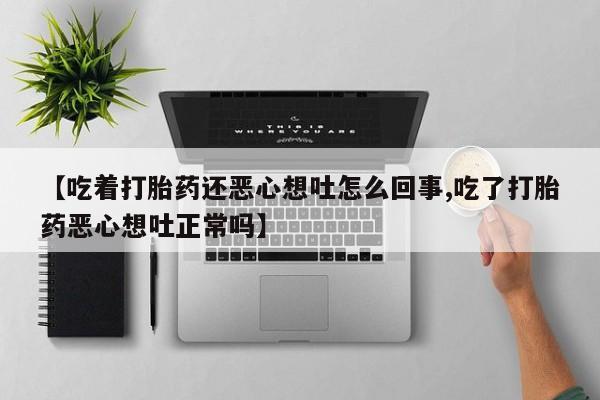 米非米索网上药店官网【吃着打胎药还恶心想吐怎么回事,吃了打胎药恶心想吐正常吗】