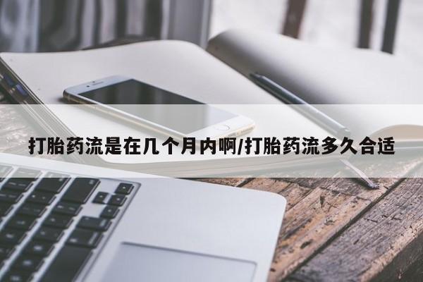 米非米索网上药店官网打胎药流是在几个月内啊/打胎药流多久合适