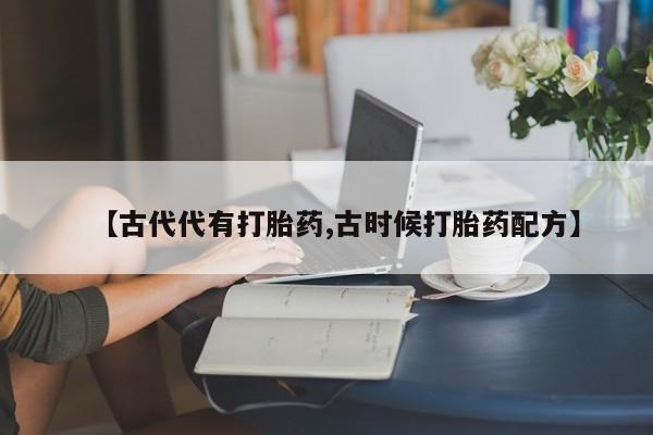 米非米索网上药店官网【古代代有打胎药,古时候打胎药配方】